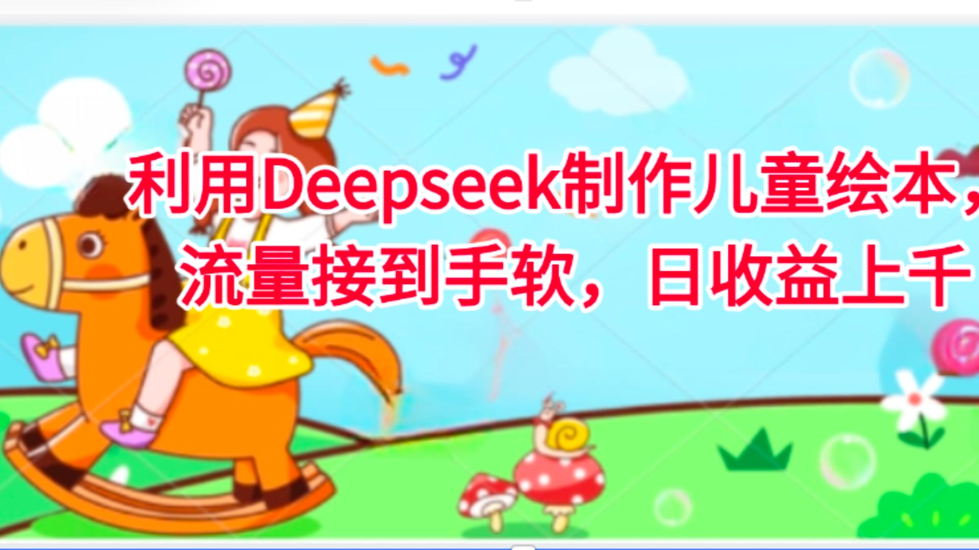 利用Deepseek制作儿童绘本,流量接到手软,日收益上千祝创空间-网创项目资源站-副业项目-创业项目-搞钱项目祝创空间