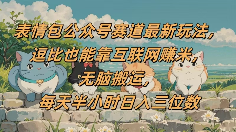 表情包公众号赛道，逗比也能靠互联网赚米，无脑搬运，小白也能日入三位数祝创空间-网创项目资源站-副业项目-创业项目-搞钱项目祝创空间