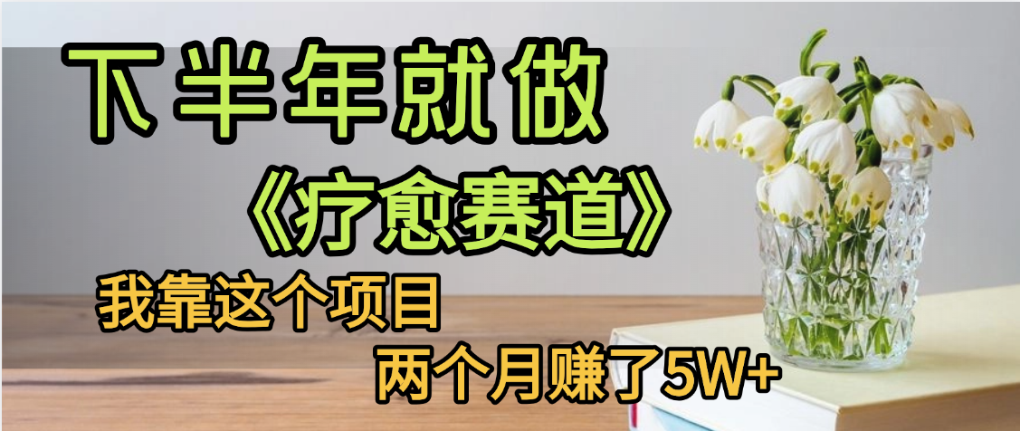下半年稳赚的赛道,就选【疗愈赛道】,我自己运行这个项目两个月赚了5W+祝创空间-网创项目资源站-副业项目-创业项目-搞钱项目祝创空间