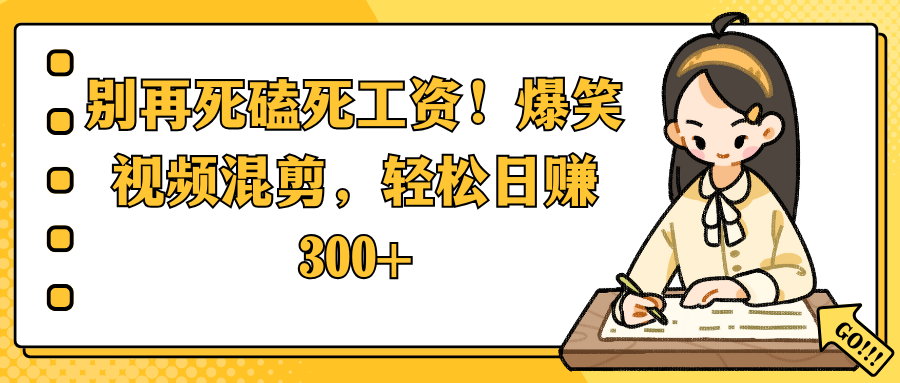 别再死磕死工资！爆笑视频混剪，轻松日赚 300+祝创空间-网创项目资源站-副业项目-创业项目-搞钱项目祝创空间