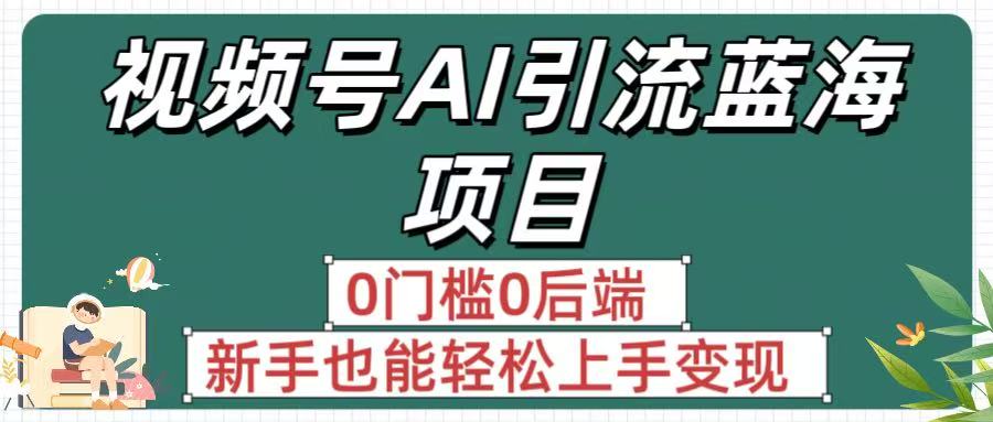 疯传！视频号AI引流蓝海项目，0门槛0后端，新手也能轻松上手变现祝创空间-网创项目资源站-副业项目-创业项目-搞钱项目祝创空间