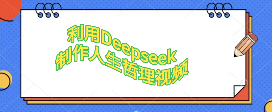 利用Deepseek，制作人生哲理视频祝创空间-网创项目资源站-副业项目-创业项目-搞钱项目祝创空间
