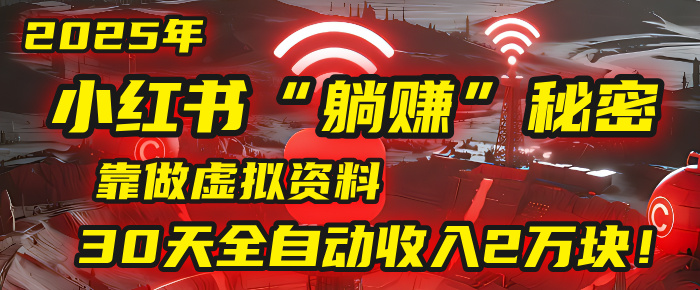 2025年，小红书的“躺赚”秘密被我扒出来了，靠做虚拟资料，30天全自动收入2万块！祝创空间-网创项目资源站-副业项目-创业项目-搞钱项目祝创空间