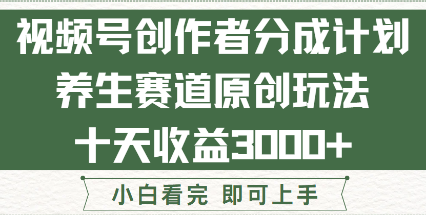 视频号创作者分成，养生赛道原创玩儿法，十条收益 3000➕！祝创空间-网创项目资源站-副业项目-创业项目-搞钱项目祝创空间