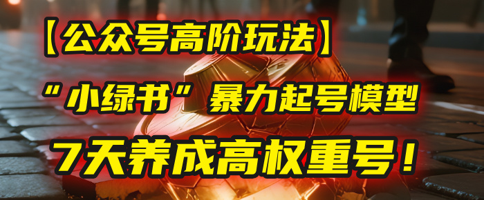 【公众号高阶玩法】我用这套“小绿书”暴力起号模型,7天养成高权重号!祝创空间-网创项目资源站-副业项目-创业项目-搞钱项目祝创空间