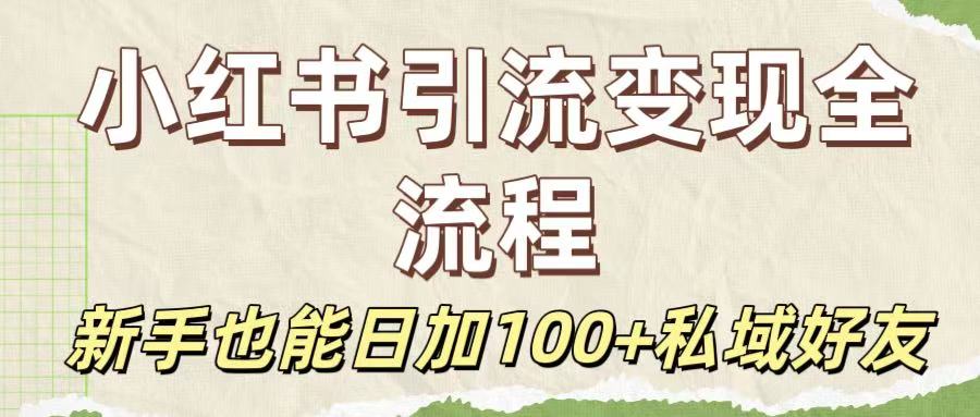 保姆级教程：小红书引流变现全流程，新手也能日加100+私域好友祝创空间-网创项目资源站-副业项目-创业项目-搞钱项目祝创空间