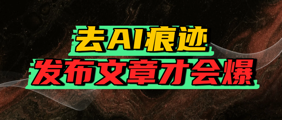 去AI痕迹,发布爆款文章,让你轻松日入好几张祝创空间-网创项目资源站-副业项目-创业项目-搞钱项目祝创空间