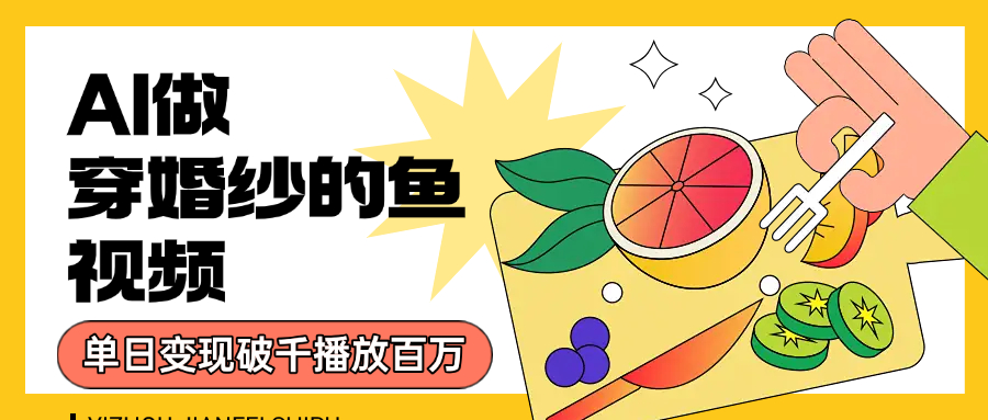 用AI 制作穿婚纱的鱼视频，单日变现1000+，轻松收割百万播放祝创空间-网创项目资源站-副业项目-创业项目-搞钱项目祝创空间