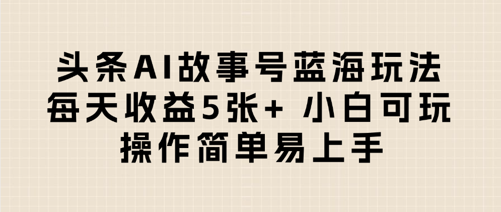 头条AI故事号蓝海玩法 每天收益5张+ 小白可玩 操作简单易上手祝创空间-网创项目资源站-副业项目-创业项目-搞钱项目祝创空间
