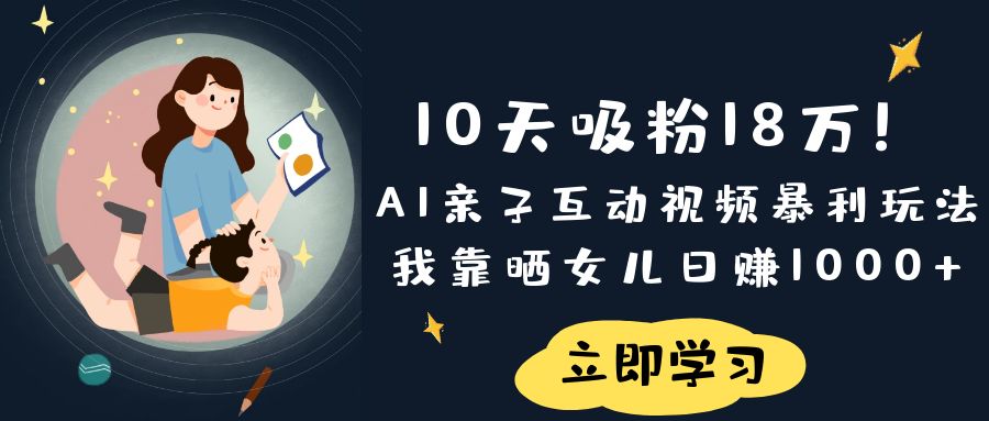 《10天吸粉18万！AI亲子互动视频暴利玩法，我靠晒女儿日赚1000+》祝创空间-网创项目资源站-副业项目-创业项目-搞钱项目祝创空间