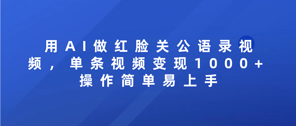 用AI做红脸关公语录视频，单条视频变现1000+ 操作简单易上手祝创空间-网创项目资源站-副业项目-创业项目-搞钱项目祝创空间