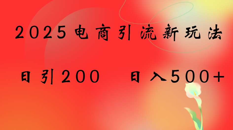 2025电商引流新玩法，日引200 日入500+祝创空间-网创项目资源站-副业项目-创业项目-搞钱项目祝创空间