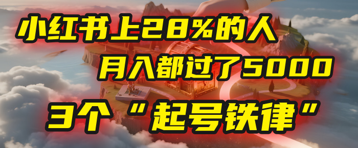小红书上28%的人,月入都过了5000,我扒出了他们共同遵守的3个“起号铁律”祝创空间-网创项目资源站-副业项目-创业项目-搞钱项目祝创空间