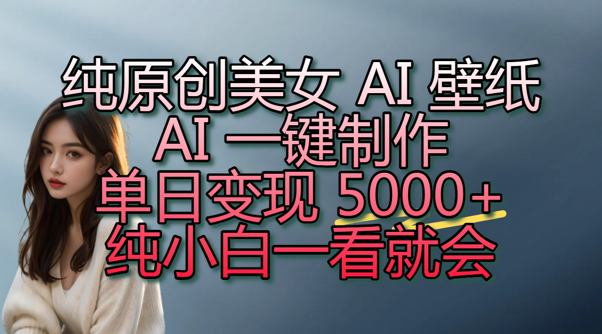 纯原创美女 AI 壁纸玩法，AI 一键制作，单日变现 5000+，纯小白一看就会祝创空间-网创项目资源站-副业项目-创业项目-搞钱项目祝创空间