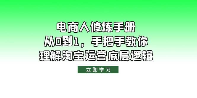 电商人修炼·手册,从0到1,手把手教你理解淘宝运营底层逻辑祝创空间-网创项目资源站-副业项目-创业项目-搞钱项目祝创空间
