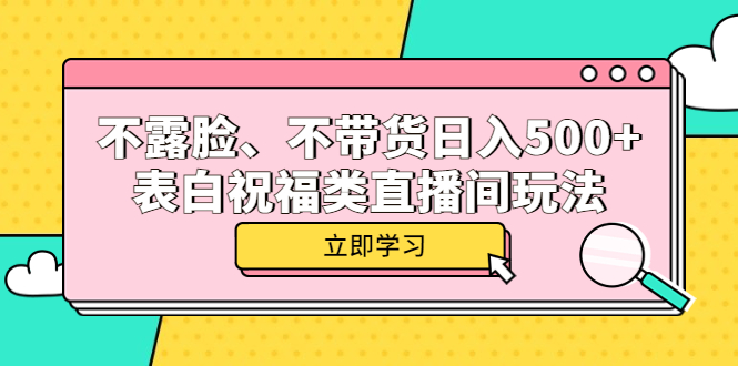 不露脸、不带货日入500+的表白祝福类直播间玩法祝创空间-网创项目资源站-副业项目-创业项目-搞钱项目祝创空间