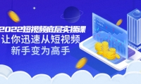 2022短视频底层实操课:让你迅速从短视频新手变为高手(价值7980元)祝创空间-网创项目资源站-副业项目-创业项目-搞钱项目祝创空间