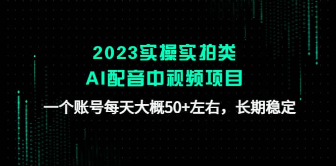 2023实操实拍类AI配音中视频项目，一个账号每天大概50+左右，长期稳定祝创空间-网创项目资源站-副业项目-创业项目-搞钱项目祝创空间
