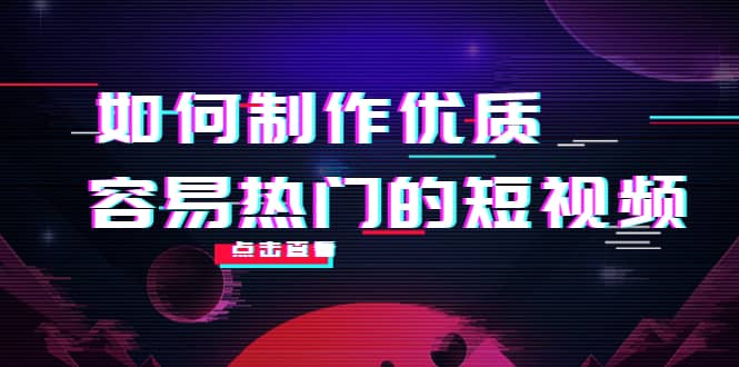 如何制作优质容易热门的短视频：别人没有的，我们都有 实操经验总结祝创空间-网创项目资源站-副业项目-创业项目-搞钱项目祝创空间