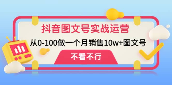 抖音图文号实战运营教程:从0-100做一个月销售10w+图文号祝创空间-网创项目资源站-副业项目-创业项目-搞钱项目祝创空间