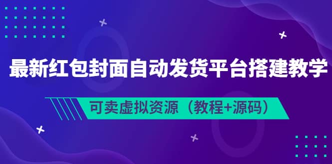 最新红包封面自动发货平台搭建教学，可卖虚拟资源（教程+源码）祝创空间-网创项目资源站-副业项目-创业项目-搞钱项目祝创空间