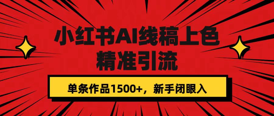 小红书AI线稿上色，精准引流，单条作品变现1500+，新手闭眼入祝创空间-网创项目资源站-副业项目-创业项目-搞钱项目祝创空间