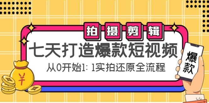 七天打造爆款短视频:拍摄+剪辑实操,从0开始1:1实拍还原实操全流程祝创空间-网创项目资源站-副业项目-创业项目-搞钱项目祝创空间