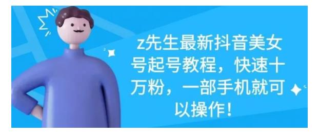 最新抖音美女号起号教程，快速十万粉，一部手机就可以操作！祝创空间-网创项目资源站-副业项目-创业项目-搞钱项目祝创空间