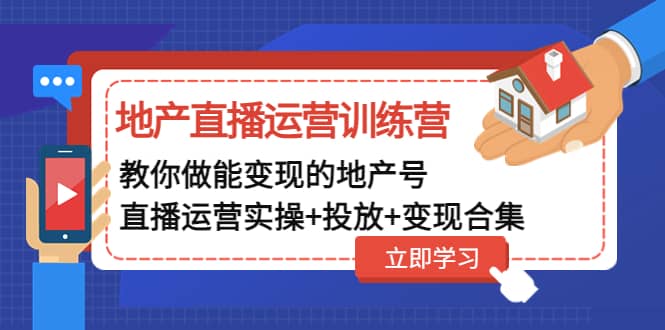 地产直播运营训练营：教你做能变现的地产号（直播运营实操+投放+变现合集）祝创空间-网创项目资源站-副业项目-创业项目-搞钱项目祝创空间