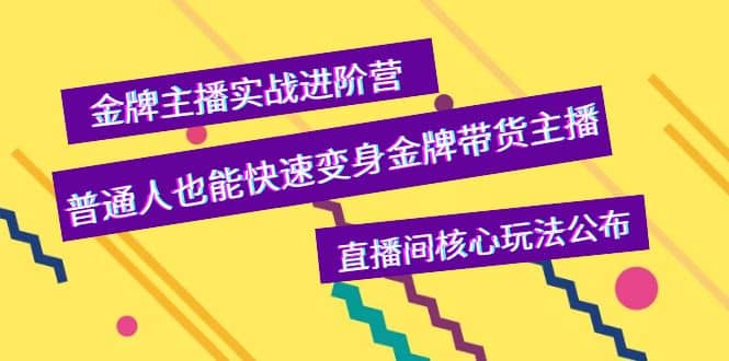 金牌主播实战进阶营，普通人也能快速变身金牌带货主播，直播间核心玩法公布祝创空间-网创项目资源站-副业项目-创业项目-搞钱项目祝创空间