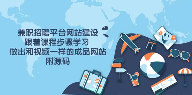 兼职招聘平台网站建设，跟着课程步骤学习 做出一样的成品网站（附源码）祝创空间-网创项目资源站-副业项目-创业项目-搞钱项目祝创空间