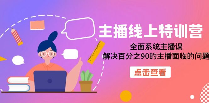 主播线上特训营：全面系统主播课，解决百分之90的主播面临的问题（22节课）祝创空间-网创项目资源站-副业项目-创业项目-搞钱项目祝创空间