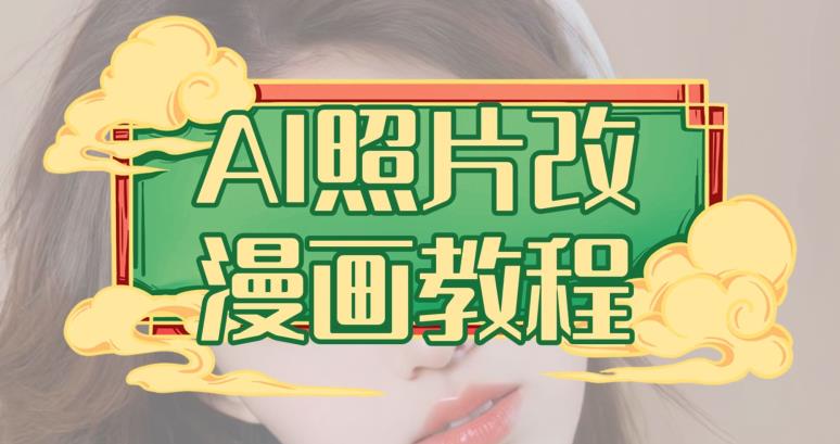 AI照片改漫画教程，0基础小白也能操作【揭秘】祝创空间-网创项目资源站-副业项目-创业项目-搞钱项目祝创空间
