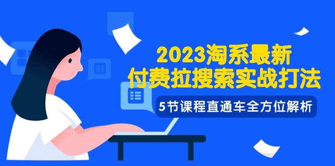 2023淘系·最新付费拉搜索实战打法,5节课程直通车全方位解析祝创空间-网创项目资源站-副业项目-创业项目-搞钱项目祝创空间
