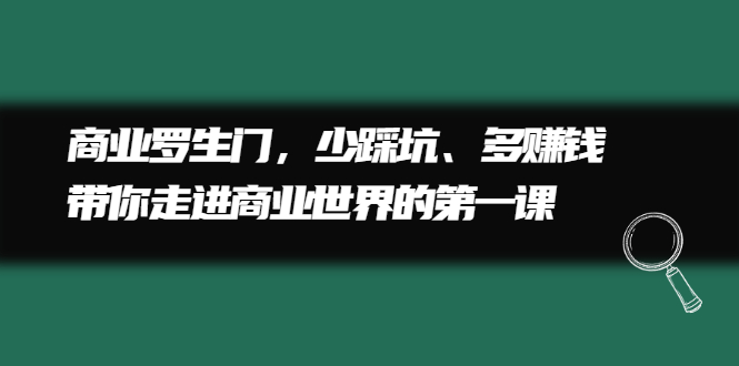商业罗生门,少踩坑、多赚钱带你走进商业世界的第一课祝创空间-网创项目资源站-副业项目-创业项目-搞钱项目祝创空间