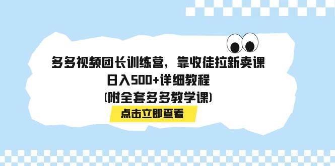 多多视频团长训练营,靠收徒拉新卖课,日入500+详细教程(附全套多多教学课)祝创空间-网创项目资源站-副业项目-创业项目-搞钱项目祝创空间