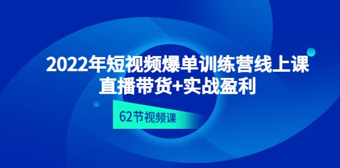 2022年短视频爆单训练营线上课：直播带货+实操盈利（62节视频课)祝创空间-网创项目资源站-副业项目-创业项目-搞钱项目祝创空间