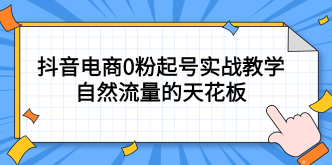 4月最新线上课，抖音电商0粉起号实战教学，自然流量的天花板祝创空间-网创项目资源站-副业项目-创业项目-搞钱项目祝创空间