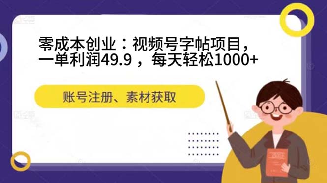 零成本创业：视频号字帖项目，一单利润49.9 ，每天轻松1000+祝创空间-网创项目资源站-副业项目-创业项目-搞钱项目祝创空间