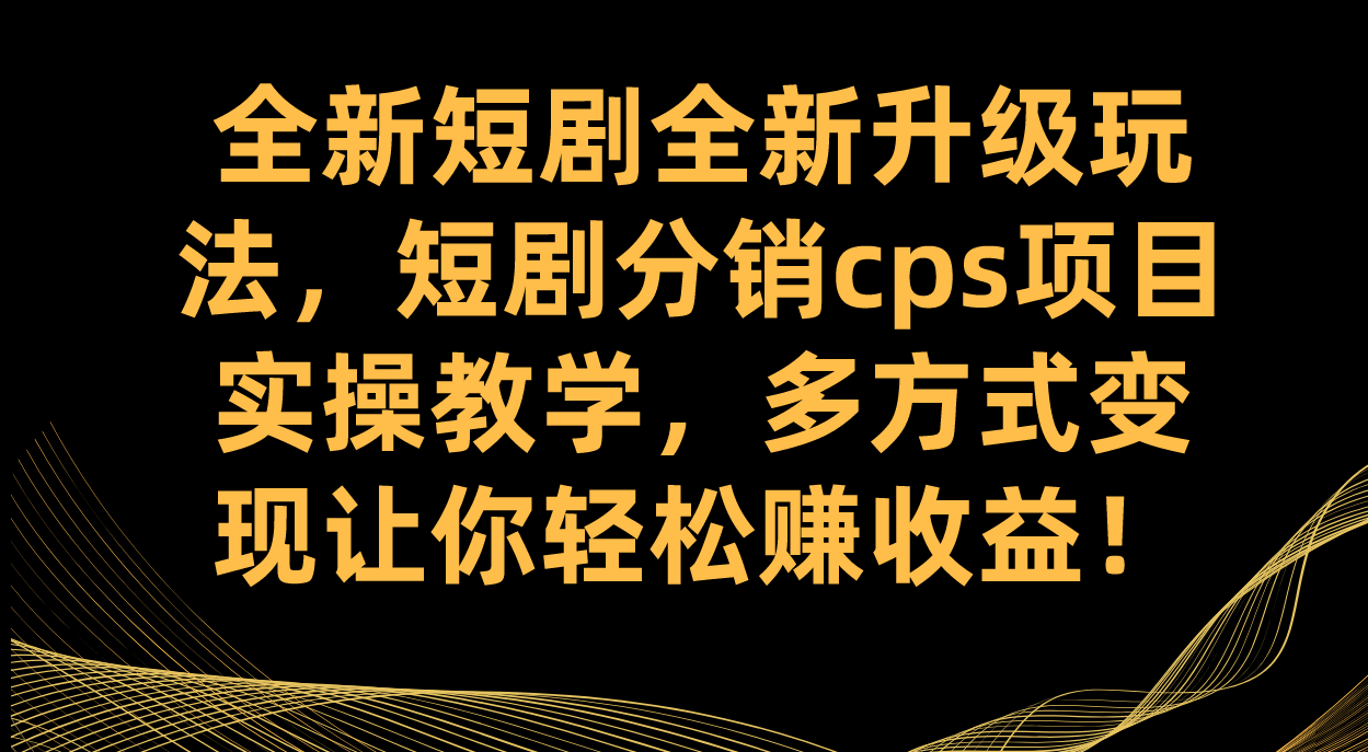 全新短剧全新升级玩法,短剧分销cps项目实操教学 多方式变现让你轻松赚收益祝创空间-网创项目资源站-副业项目-创业项目-搞钱项目祝创空间