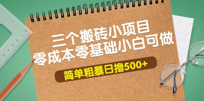 三个搬砖小项目,零成本零基础小白简单粗暴轻松日撸500+祝创空间-网创项目资源站-副业项目-创业项目-搞钱项目祝创空间