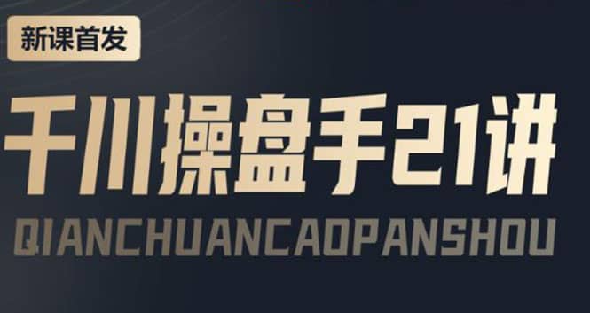 某收费课程：千川操盘手实操，让人人成为千川操盘手祝创空间-网创项目资源站-副业项目-创业项目-搞钱项目祝创空间