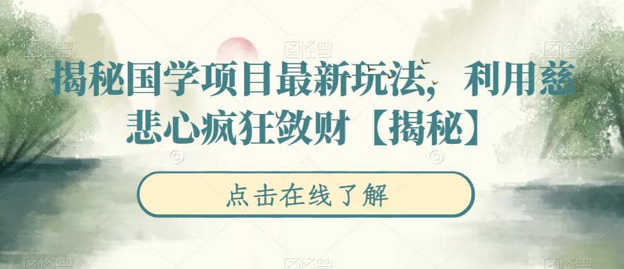 揭秘国学项目最新玩法,利用慈悲心疯狂敛财【揭秘】祝创空间-网创项目资源站-副业项目-创业项目-搞钱项目祝创空间