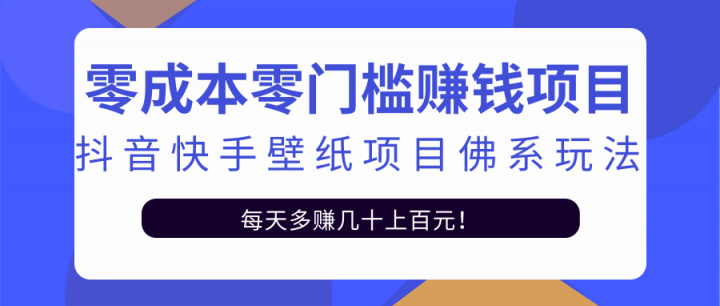 零成本零门槛赚钱项目：抖音快手壁纸项目佛系玩法，一天变现500+【视频教程】祝创空间-网创项目资源站-副业项目-创业项目-搞钱项目祝创空间