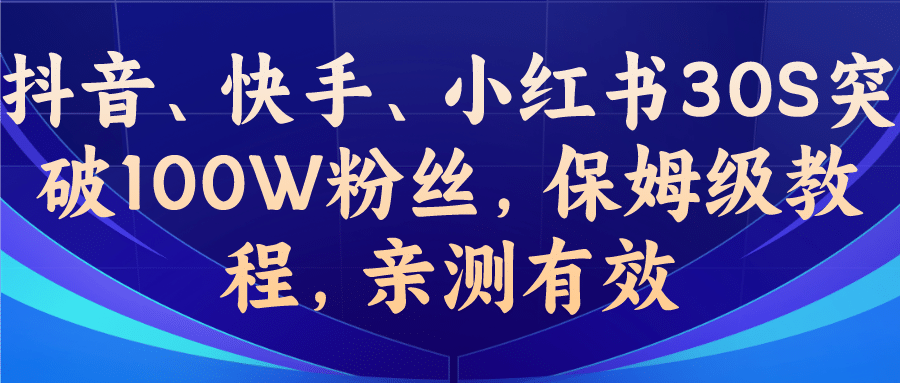 教你一招,抖音、快手、小红书30S突破100W粉丝,保姆级教程,亲测有效祝创空间-网创项目资源站-副业项目-创业项目-搞钱项目祝创空间