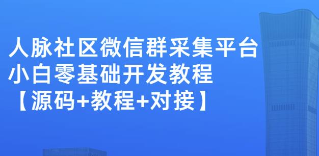 外面卖1000的人脉社区微信群采集平台小白0基础开发教程【源码+教程+对接】祝创空间-网创项目资源站-副业项目-创业项目-搞钱项目祝创空间