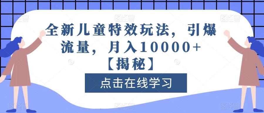 全新儿童特效玩法，引爆流量，月入10000+【揭秘】祝创空间-网创项目资源站-副业项目-创业项目-搞钱项目祝创空间
