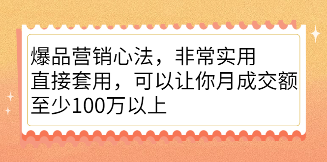 爆品营销心法，非常实用，直接套用，可以让你月成交额至少100万以上祝创空间-网创项目资源站-副业项目-创业项目-搞钱项目祝创空间