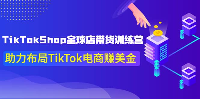 TikTokShop全球店带货训练营【更新9月份】助力布局TikTok电商赚美金祝创空间-网创项目资源站-副业项目-创业项目-搞钱项目祝创空间