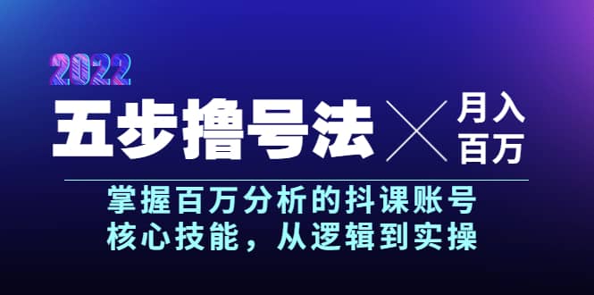 五步撸号法，掌握百万分析的抖课账号核心技能，从逻辑到实操，月入百万级祝创空间-网创项目资源站-副业项目-创业项目-搞钱项目祝创空间